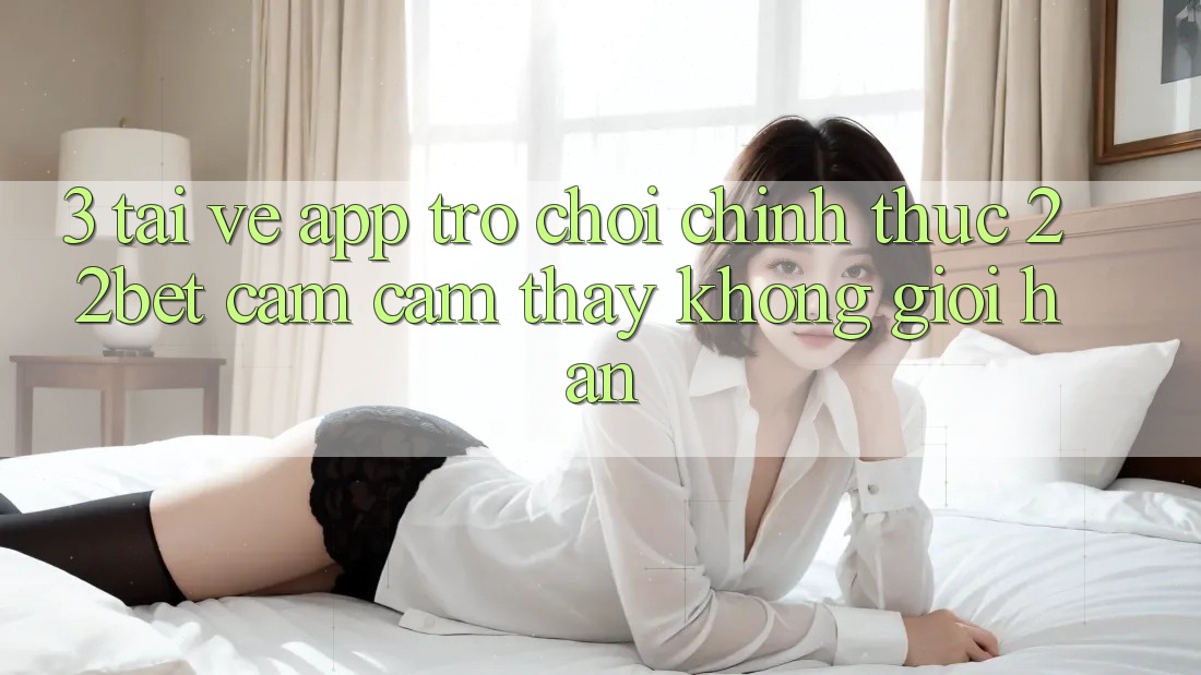 3. Tải về App Trò chơi Chính Thức 22bet - Cảm cảm thấy Không Giới Hạn 3. Tải về App Trò chơi Chính Thức 22bet - Cảm cảm thấy Không Giới Hạn