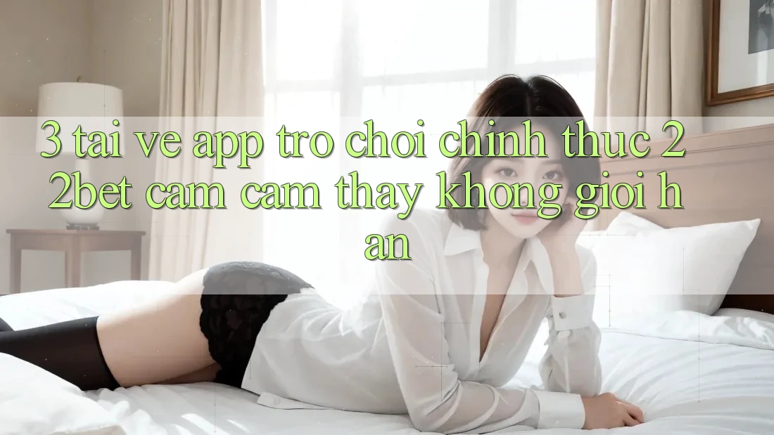 3. Tải về App Trò chơi Chính Thức 22bet - Cảm cảm thấy Không Giới Hạn