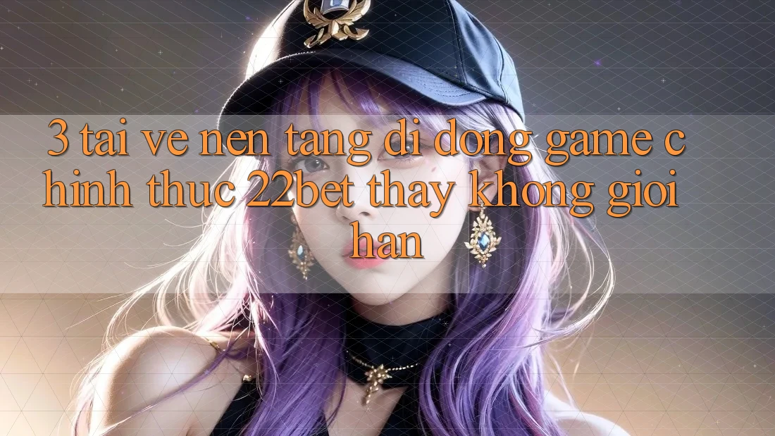3. Tải về Nền tảng di động Game Chính Thức 22bet - Thấy Không Giới Hạn