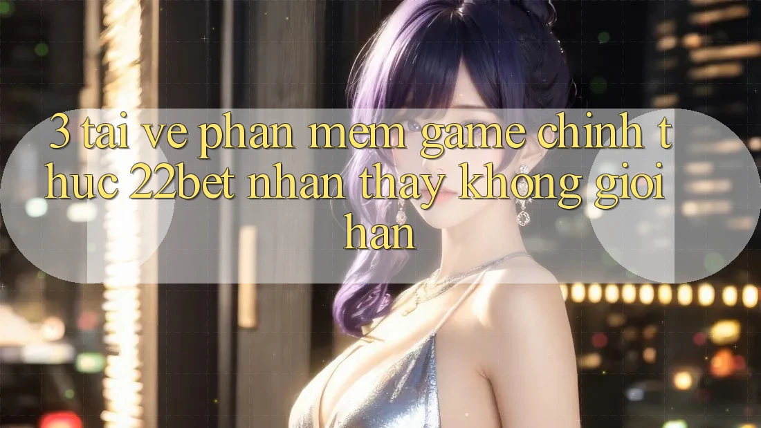 3. Tải về Phần mềm Game Chính Thức 22bet - Nhận thấy Không Giới Hạn 3. Tải về Phần mềm Game Chính Thức 22bet - Nhận thấy Không Giới Hạn