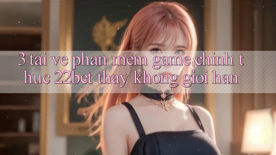 3. Tải về Phần mềm Game Chính Thức 22bet - Thấy Không Giới Hạn