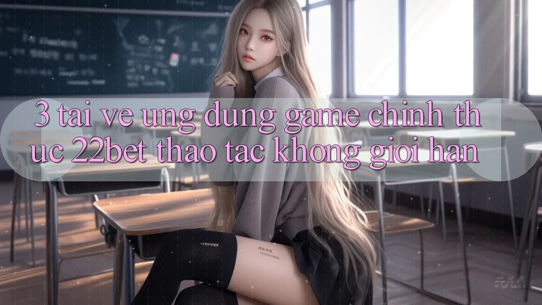 3. Tải về Ứng dụng Game Chính Thức 22bet - Thao tác Không Giới Hạn
