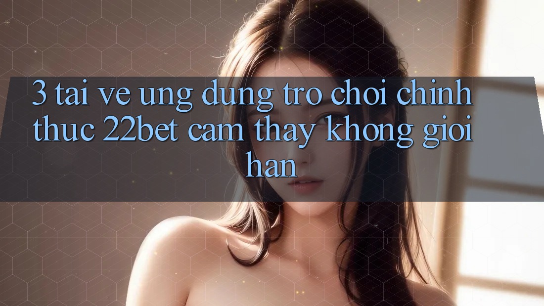 3. Tải về Ứng dụng Trò chơi Chính Thức 22bet - Cảm thấy Không Giới Hạn