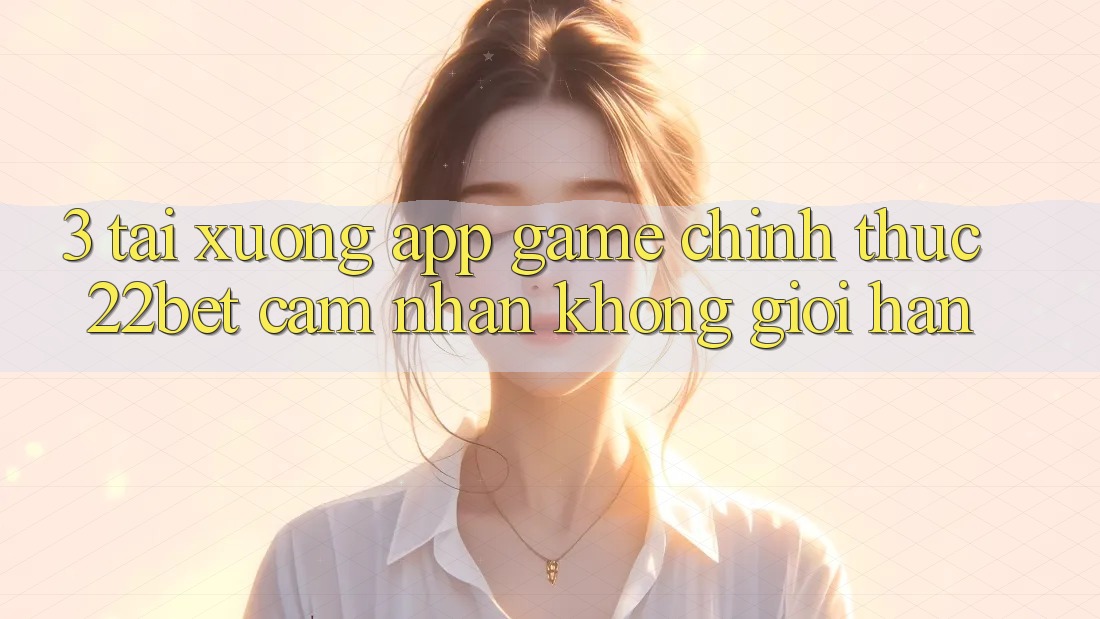 3. Tải xuống App Game Chính Thức 22bet - Cảm nhận Không Giới Hạn 3. Tải xuống App Game Chính Thức 22bet - Cảm nhận Không Giới Hạn