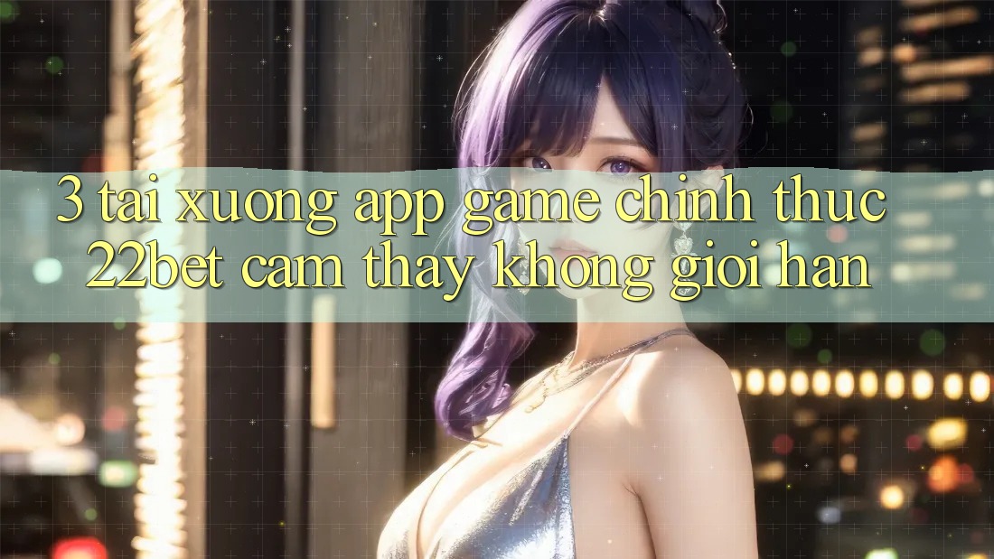3. Tải xuống App Game Chính Thức 22bet - Cảm thấy Không Giới Hạn
