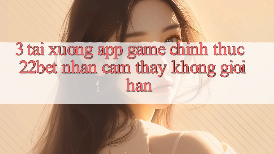 3. Tải xuống App Game Chính Thức 22bet - Nhận cảm thấy Không Giới Hạn