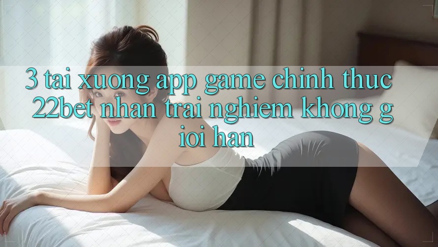 3. Tải xuống App Game Chính Thức 22bet - Nhận trải nghiệm Không Giới Hạn
