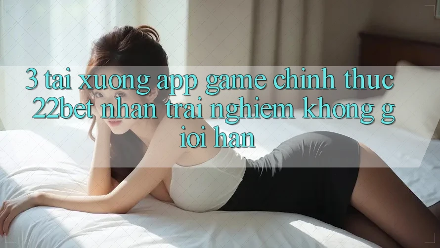 3. Tải xuống App Game Chính Thức 22bet - Nhận trải nghiệm Không Giới Hạn