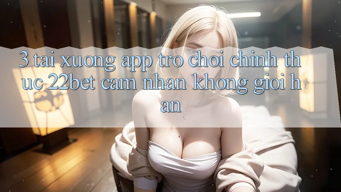 3. Tải xuống App Trò chơi Chính Thức 22bet - Cảm nhận Không Giới Hạn