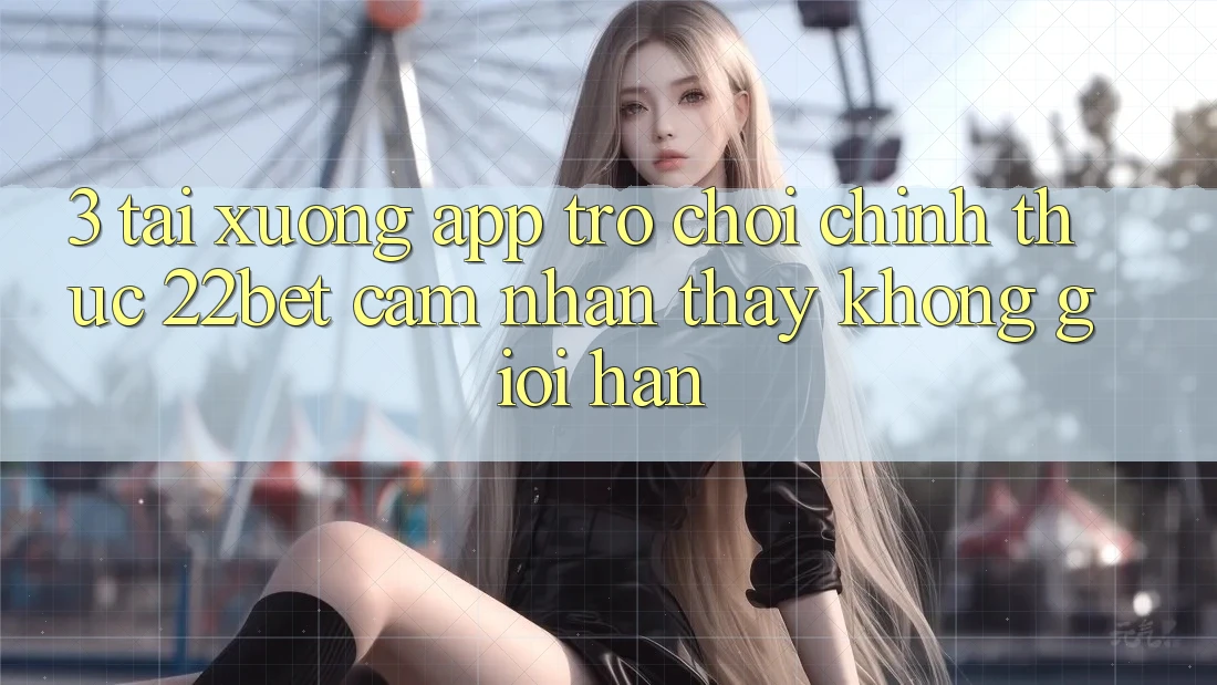 3. Tải xuống App Trò chơi Chính Thức 22bet - Cảm nhận thấy Không Giới Hạn