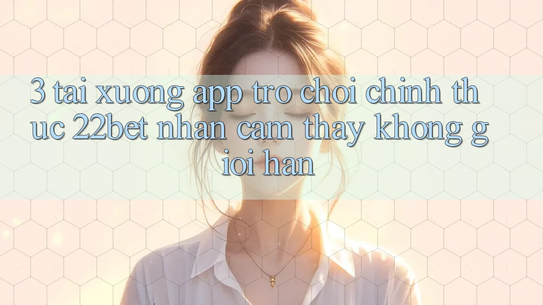 3. Tải xuống App Trò chơi Chính Thức 22bet - Nhận cảm thấy Không Giới Hạn 3. Tải xuống App Trò chơi Chính Thức 22bet - Nhận cảm thấy Không Giới Hạn