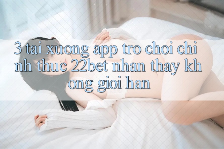 3. Tải xuống App Trò chơi Chính Thức 22bet - Nhận thấy Không Giới Hạn