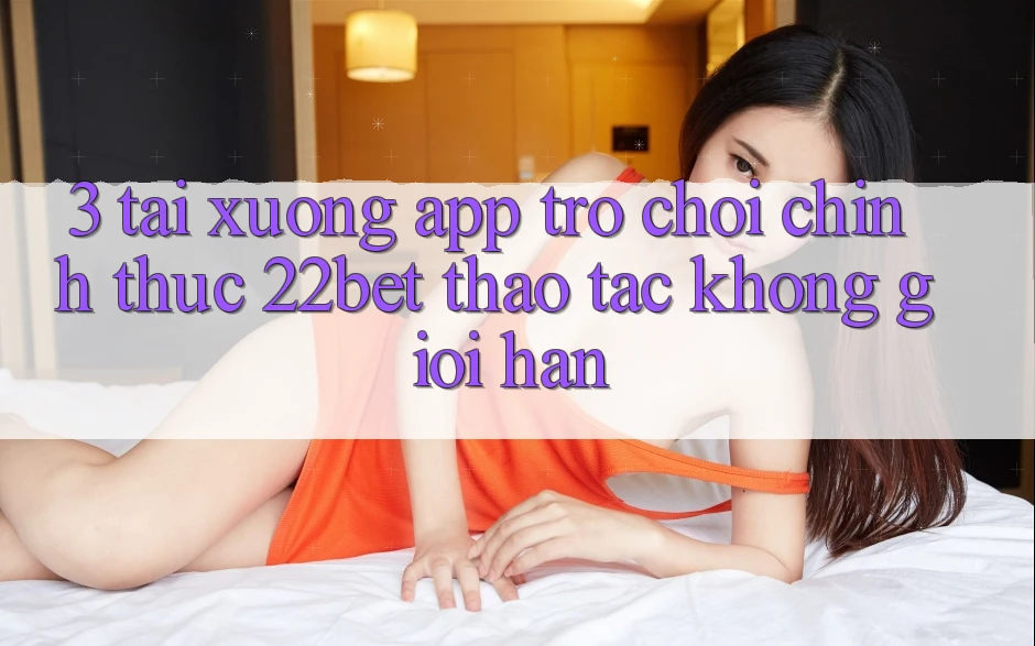 3. Tải xuống App Trò chơi Chính Thức 22bet - Thao tác Không Giới Hạn