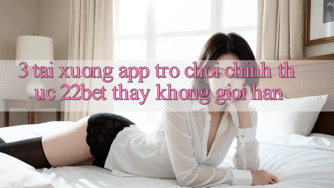 3. Tải xuống App Trò chơi Chính Thức 22bet - Thấy Không Giới Hạn
