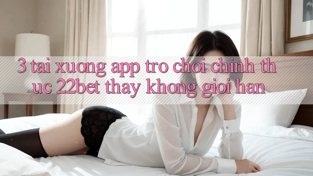 3. Tải xuống App Trò chơi Chính Thức 22bet - Thấy Không Giới Hạn 3. Tải xuống App Trò chơi Chính Thức 22bet - Thấy Không Giới Hạn