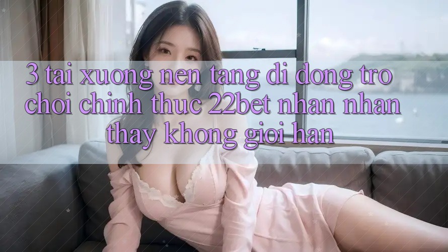3. Tải xuống Nền tảng di động Trò chơi Chính Thức 22bet - Nhận nhận thấy Không Giới Hạn