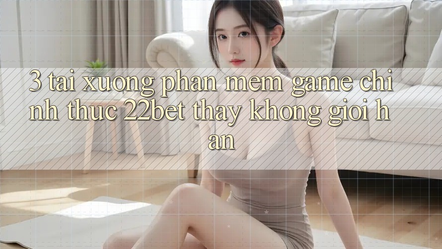 3. Tải xuống Phần mềm Game Chính Thức 22bet - Thấy Không Giới Hạn