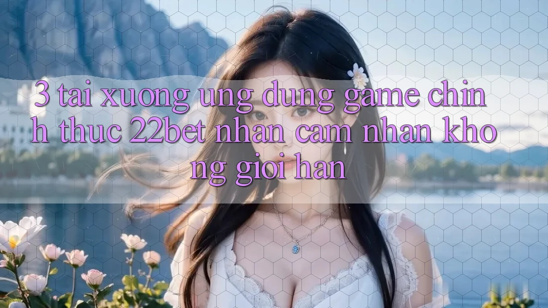 3. Tải xuống Ứng dụng Game Chính Thức 22bet - Nhận cảm nhận Không Giới Hạn