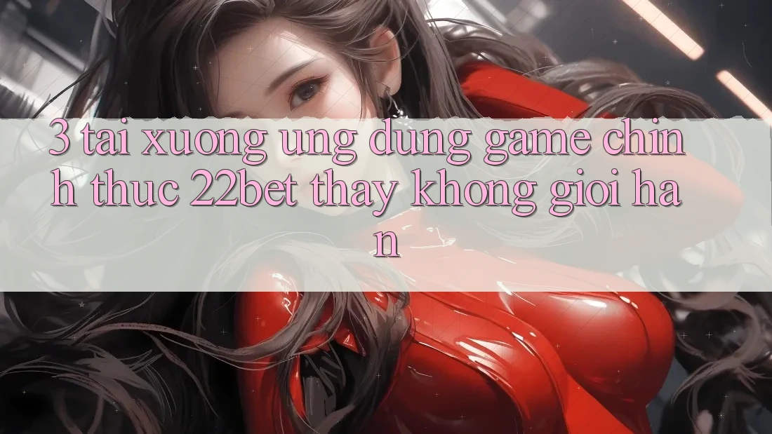 3. Tải xuống Ứng dụng Game Chính Thức 22bet - Thấy Không Giới Hạn