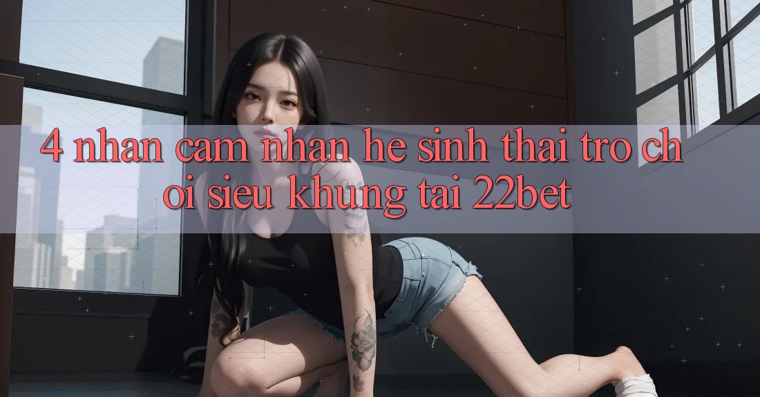 4. Nhận cảm nhận Hệ Sinh Thái Trò Chơi Siêu Khủng Tại 22bet