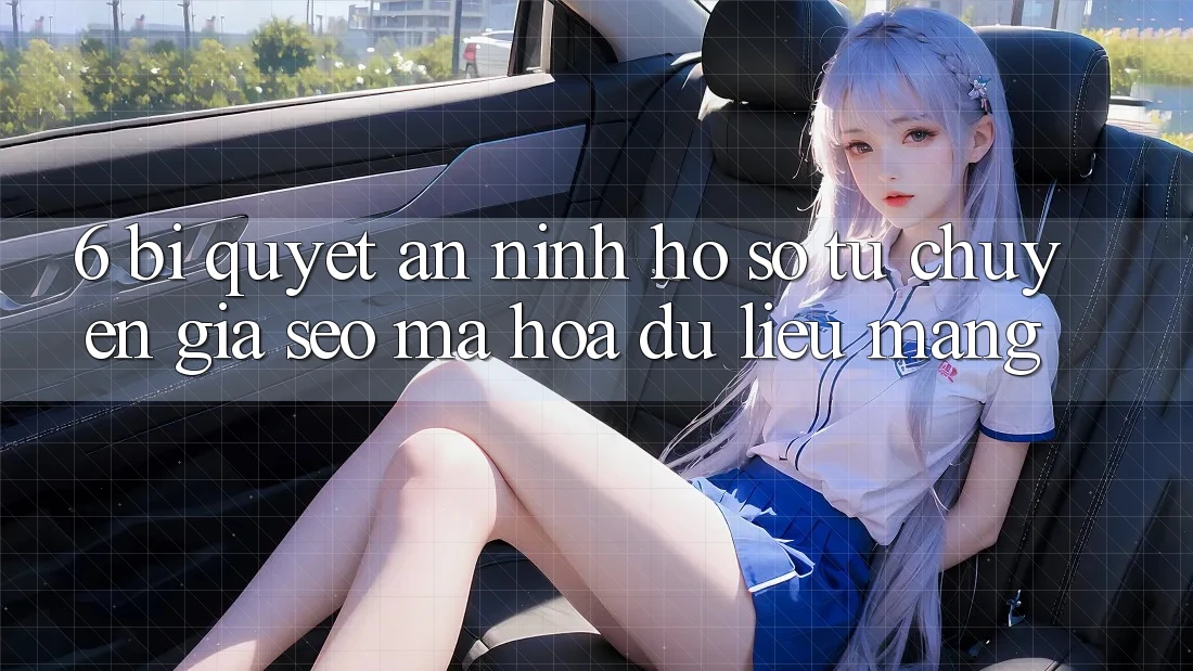 6. Bí Quyết An ninh Hồ sơ Từ Chuyên Gia SEO & Mã hóa dữ liệu Mạng