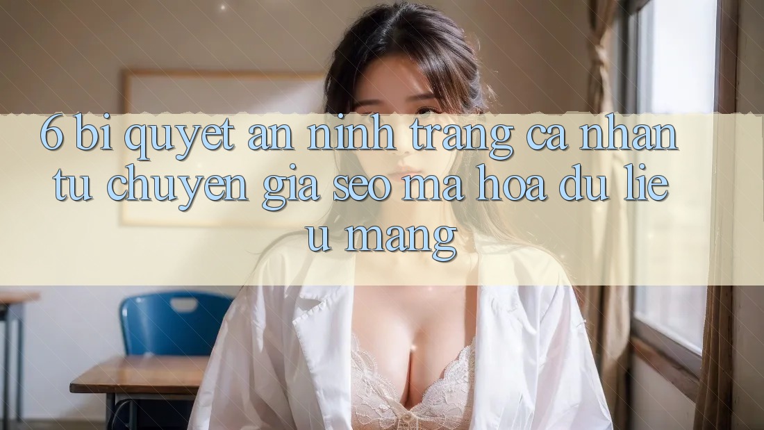 6. Bí Quyết An ninh Trang cá nhân Từ Chuyên Gia SEO & Mã hóa dữ liệu Mạng