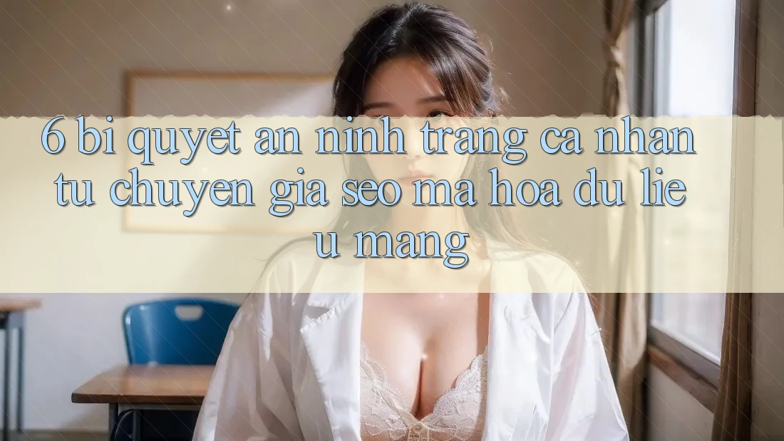 6. Bí Quyết An ninh Trang cá nhân Từ Chuyên Gia SEO & Mã hóa dữ liệu Mạng