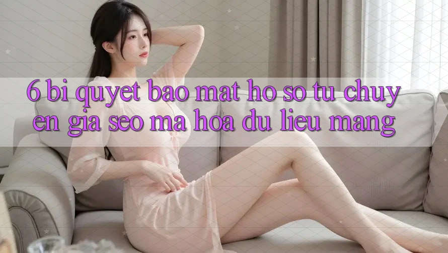6. Bí Quyết Bảo Mật Hồ sơ Từ Chuyên Gia SEO & Mã hóa dữ liệu Mạng 6. Bí Quyết Bảo Mật Hồ sơ Từ Chuyên Gia SEO & Mã hóa dữ liệu Mạng