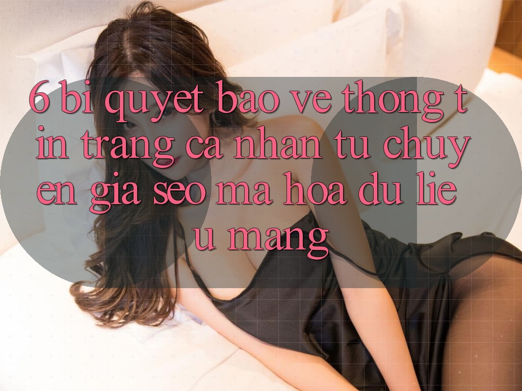 6. Bí Quyết Bảo vệ thông tin Trang cá nhân Từ Chuyên Gia SEO & Mã hóa dữ liệu Mạng