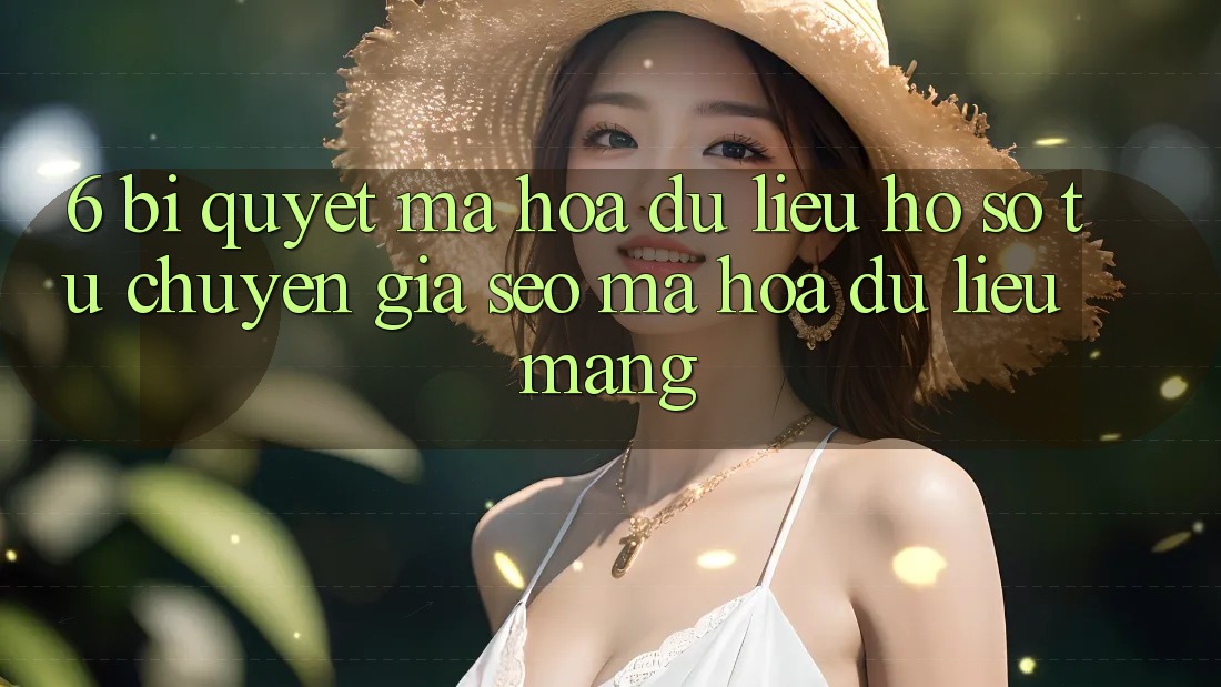 6. Bí Quyết Mã hóa dữ liệu Hồ sơ Từ Chuyên Gia SEO & Mã hóa dữ liệu Mạng 6. Bí Quyết Mã hóa dữ liệu Hồ sơ Từ Chuyên Gia SEO & Mã hóa dữ liệu Mạng