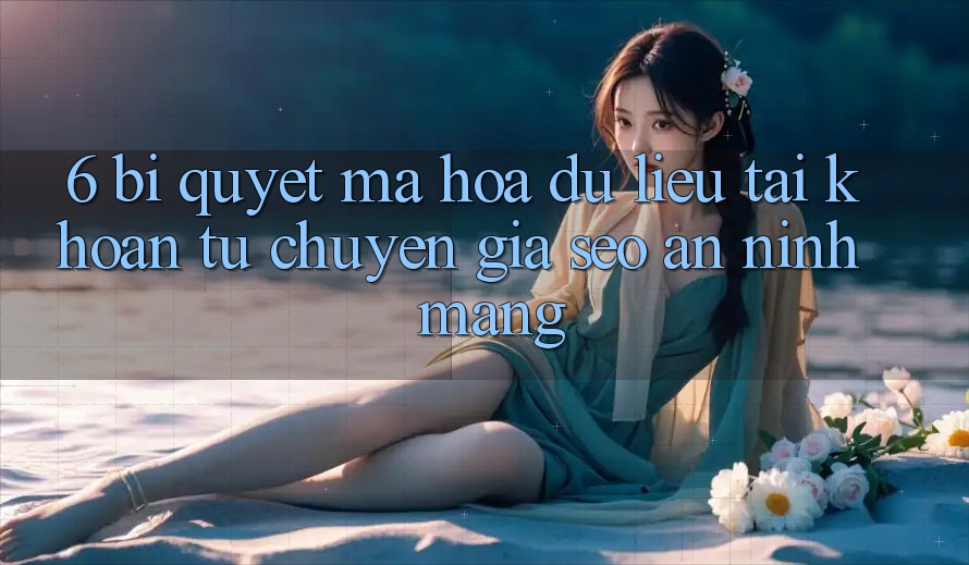 6. Bí Quyết Mã hóa dữ liệu Tài Khoản Từ Chuyên Gia SEO & An Ninh Mạng 6. Bí Quyết Mã hóa dữ liệu Tài Khoản Từ Chuyên Gia SEO & An Ninh Mạng