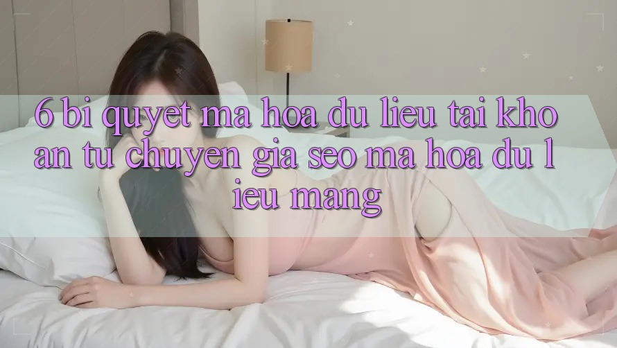 6. Bí Quyết Mã hóa dữ liệu Tài Khoản Từ Chuyên Gia SEO & Mã hóa dữ liệu Mạng 6. Bí Quyết Mã hóa dữ liệu Tài Khoản Từ Chuyên Gia SEO & Mã hóa dữ liệu Mạng