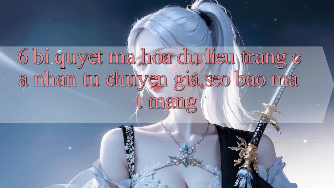 6. Bí Quyết Mã hóa dữ liệu Trang cá nhân Từ Chuyên Gia SEO & Bảo mật Mạng