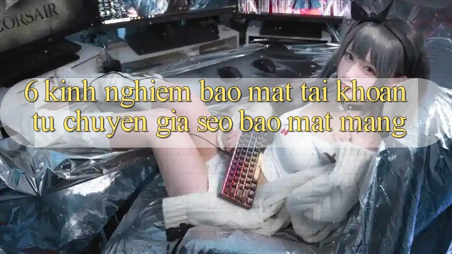 6. Kinh nghiệm Bảo Mật Tài Khoản Từ Chuyên Gia SEO & Bảo mật Mạng 6. Kinh nghiệm Bảo Mật Tài Khoản Từ Chuyên Gia SEO & Bảo mật Mạng