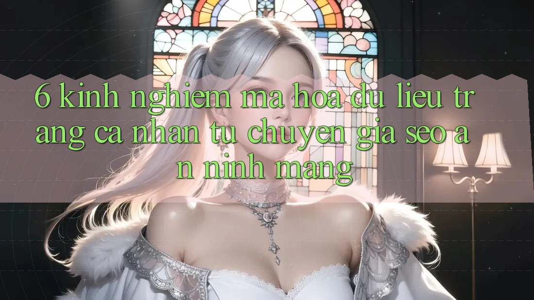 6. Kinh nghiệm Mã hóa dữ liệu Trang cá nhân Từ Chuyên Gia SEO & An ninh Mạng 6. Kinh nghiệm Mã hóa dữ liệu Trang cá nhân Từ Chuyên Gia SEO & An ninh Mạng