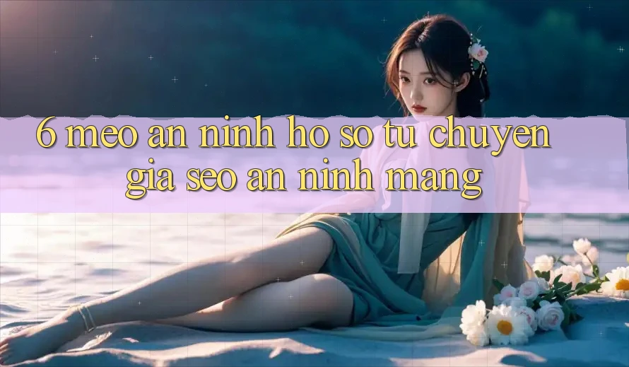 6. Mẹo An ninh Hồ sơ Từ Chuyên Gia SEO & An Ninh Mạng