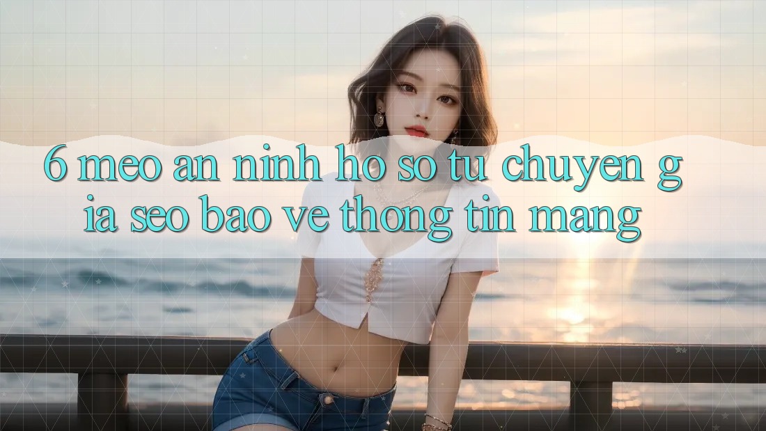 6. Mẹo An ninh Hồ sơ Từ Chuyên Gia SEO & Bảo vệ thông tin Mạng