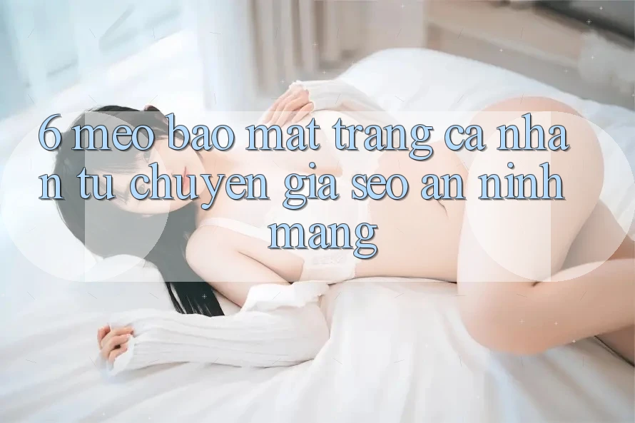 6. Mẹo Bảo Mật Trang cá nhân Từ Chuyên Gia SEO & An Ninh Mạng 6. Mẹo Bảo Mật Trang cá nhân Từ Chuyên Gia SEO & An Ninh Mạng