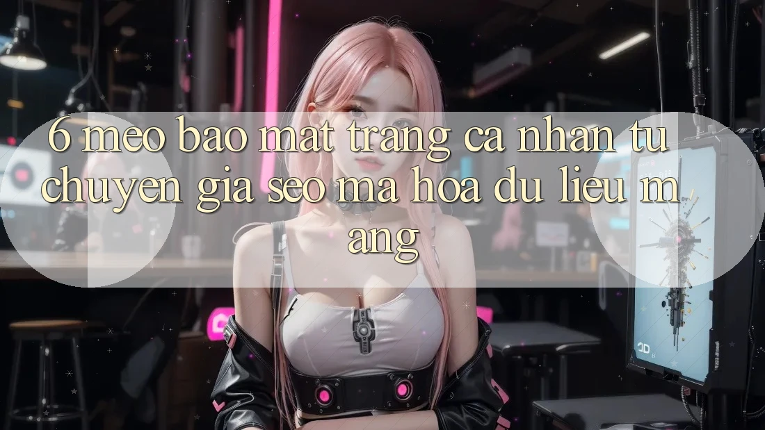 6. Mẹo Bảo Mật Trang cá nhân Từ Chuyên Gia SEO & Mã hóa dữ liệu Mạng 6. Mẹo Bảo Mật Trang cá nhân Từ Chuyên Gia SEO & Mã hóa dữ liệu Mạng