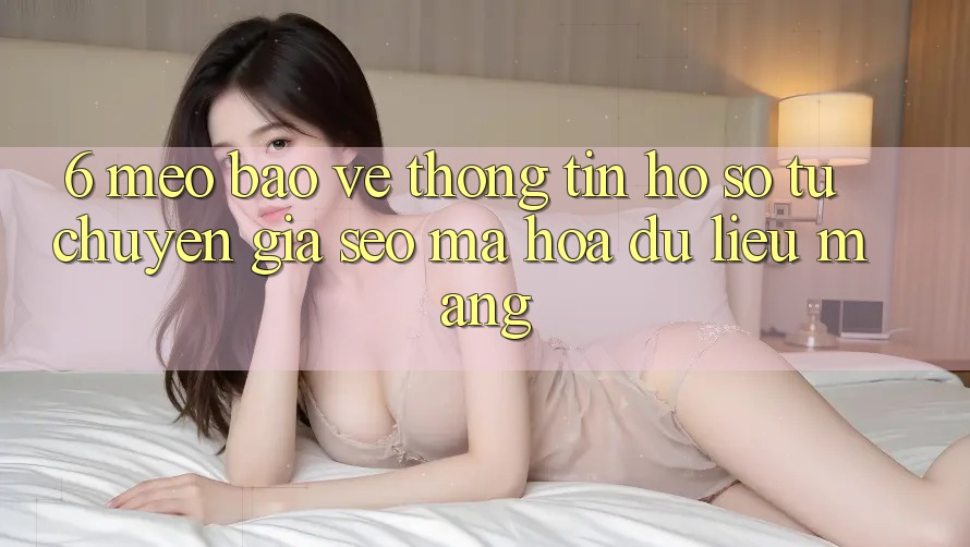 6. Mẹo Bảo vệ thông tin Hồ sơ Từ Chuyên Gia SEO & Mã hóa dữ liệu Mạng 6. Mẹo Bảo vệ thông tin Hồ sơ Từ Chuyên Gia SEO & Mã hóa dữ liệu Mạng