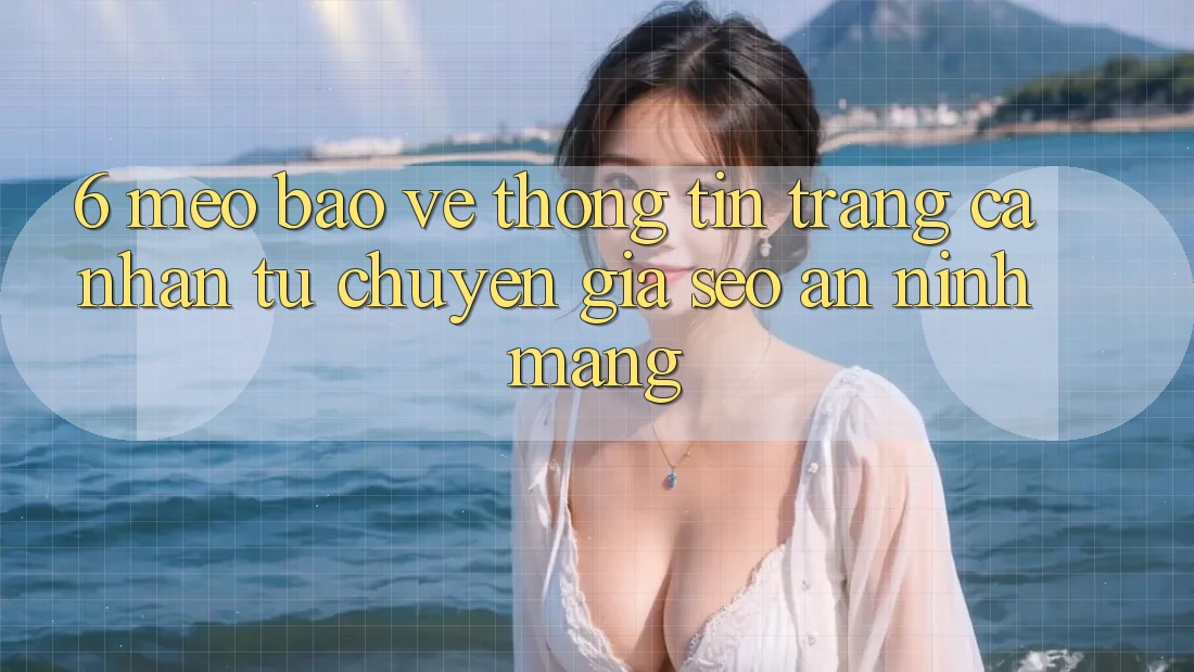 6. Mẹo Bảo vệ thông tin Trang cá nhân Từ Chuyên Gia SEO & An Ninh Mạng 6. Mẹo Bảo vệ thông tin Trang cá nhân Từ Chuyên Gia SEO & An Ninh Mạng
