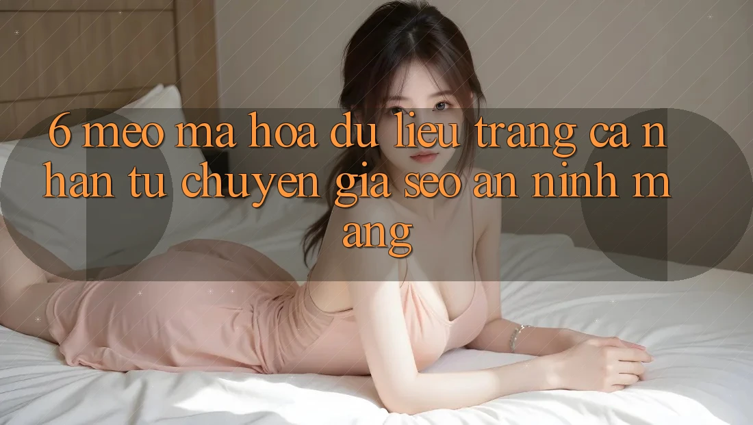 6. Mẹo Mã hóa dữ liệu Trang cá nhân Từ Chuyên Gia SEO & An Ninh Mạng