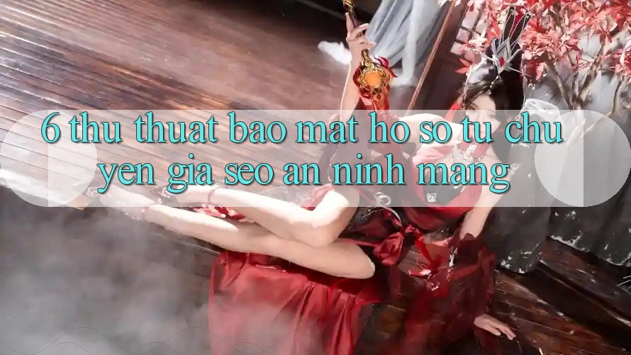 6. Thủ thuật Bảo Mật Hồ sơ Từ Chuyên Gia SEO & An Ninh Mạng