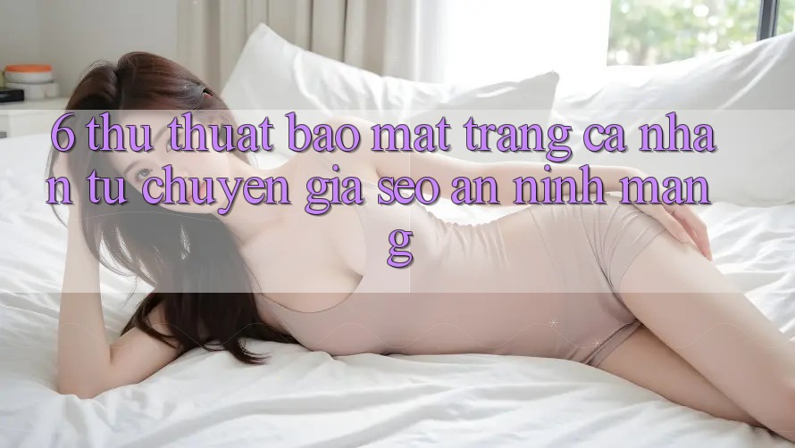 6. Thủ thuật Bảo Mật Trang cá nhân Từ Chuyên Gia SEO & An Ninh Mạng
