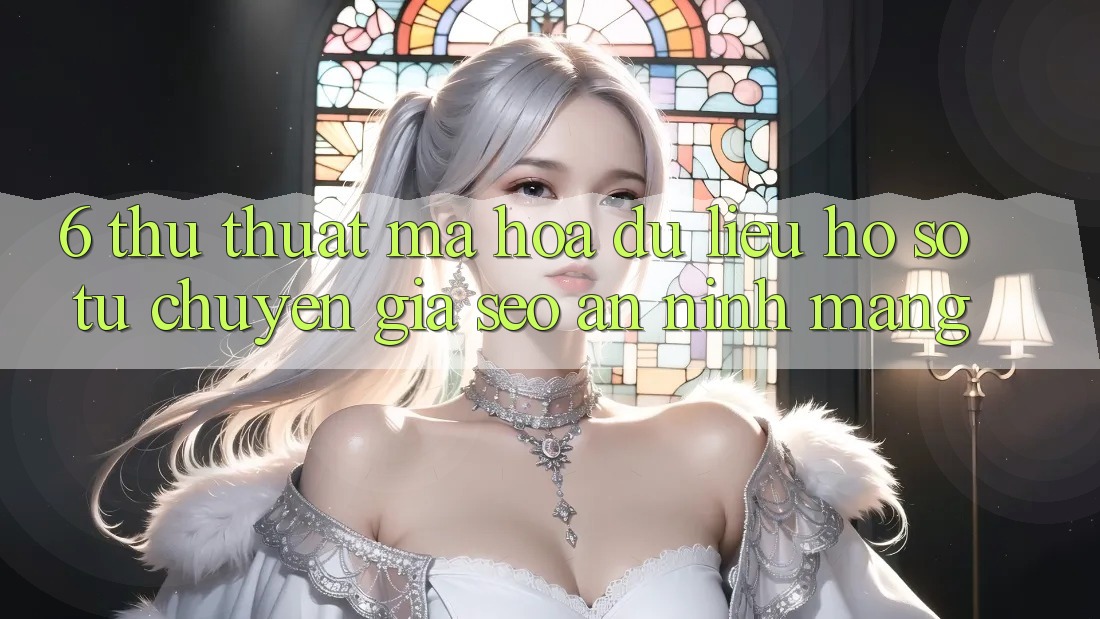 6. Thủ thuật Mã hóa dữ liệu Hồ sơ Từ Chuyên Gia SEO & An Ninh Mạng