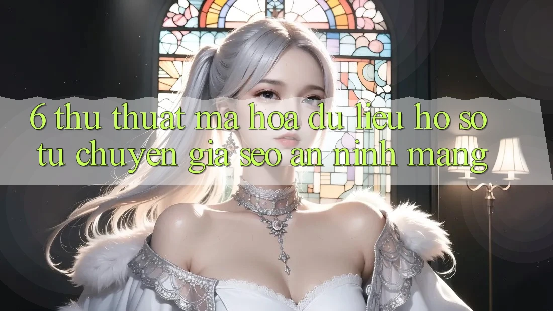 6. Thủ thuật Mã hóa dữ liệu Hồ sơ Từ Chuyên Gia SEO & An Ninh Mạng