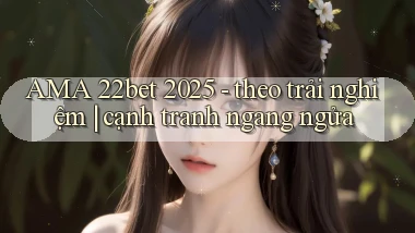 AMA 22bet 2025   theo trải nghiệm cạnh tranh ngang ngửa
