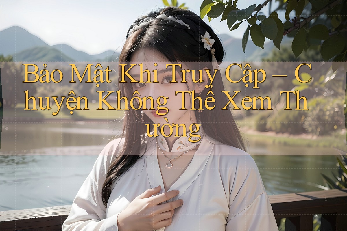 Bảo Mật Khi Truy Cập – Chuyện Không Thể Xem Thường