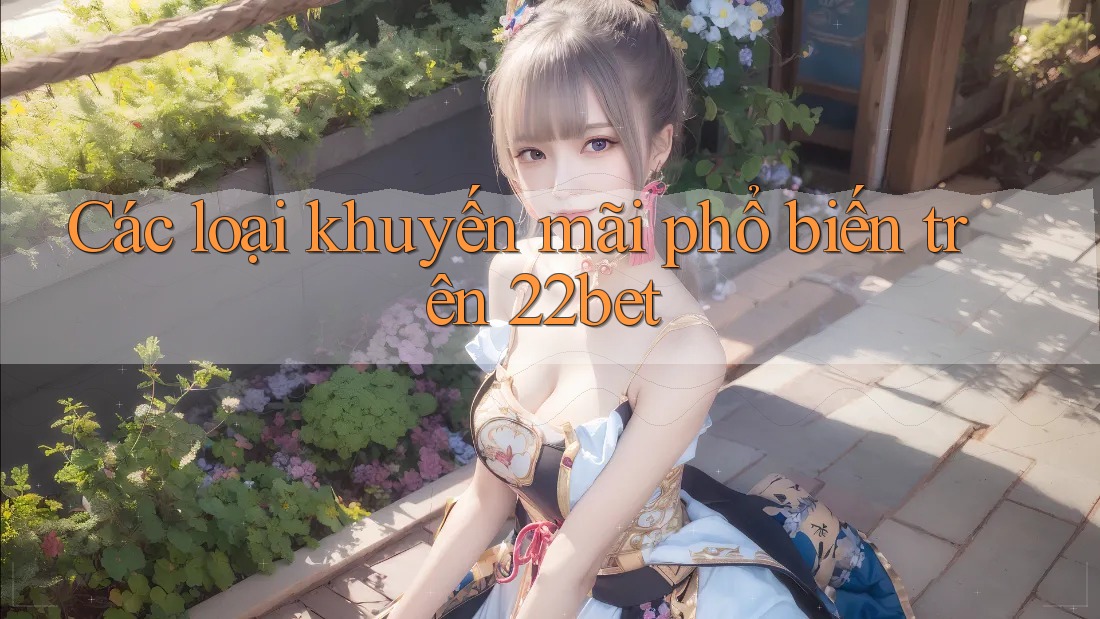 Các loại khuyến mãi phổ biến trên 22bet