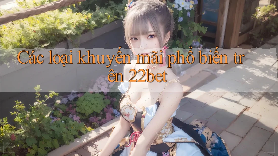 Các loại khuyến mãi phổ biến trên 22bet